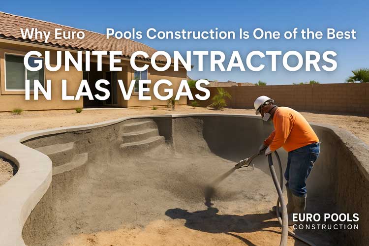 Why Euro Pools Construction Is One of the Best Gunite Contractors in Las Vegas